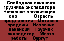 Свободная вакансия грузчика-экспедитора › Название организации ­ ооо “Next“ › Отрасль предприятия ­ Оптовые продажи › Название вакансии ­ Грузчик-экспедитор › Место работы ­ Сургут › Максимальный оклад ­ 45 000 › Возраст до ­ 30 - Ханты-Мансийский, Сургут г. Работа » Вакансии   